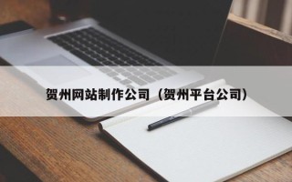 南昌贺州网站制作公司（贺州平台公司）